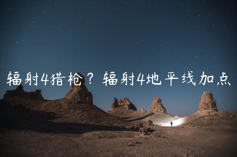 辐射4猎枪？辐射4地平线加点