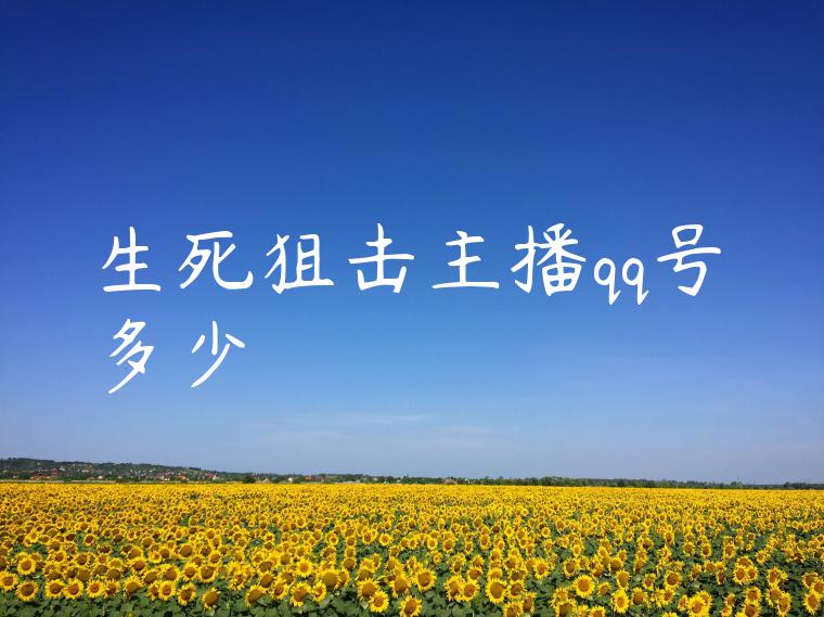 生死狙击主播qq号多少