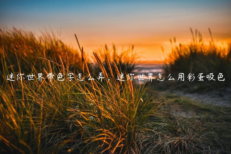 迷你世界带色字怎么弄，迷你世界怎么用彩蛋吸色
