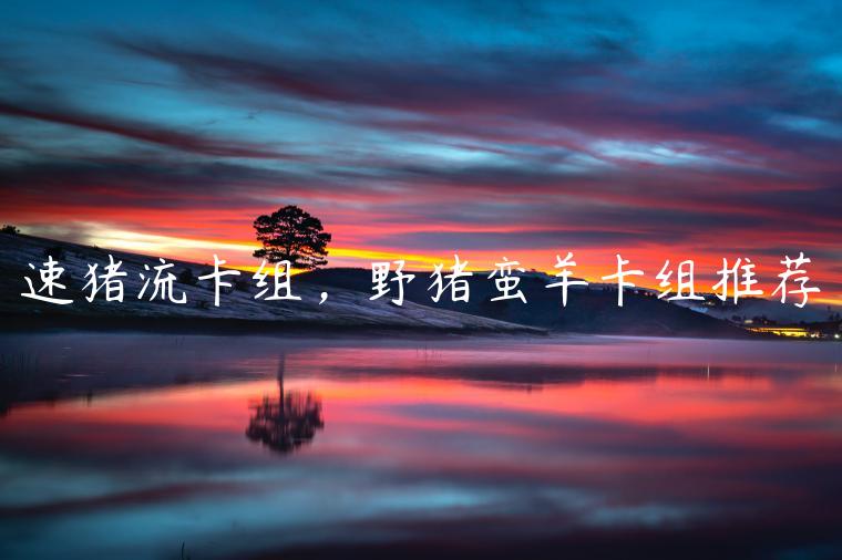 速猪流卡组，野猪蛮羊卡组推荐