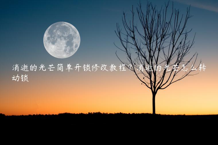 消逝的光芒简单开锁修改教程？消逝的光芒怎么转动锁