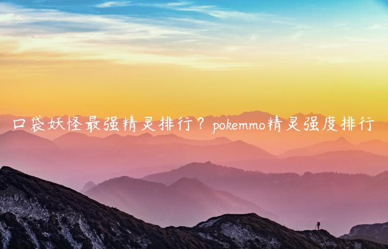 口袋妖怪最强精灵排行？pokemmo精灵强度排行