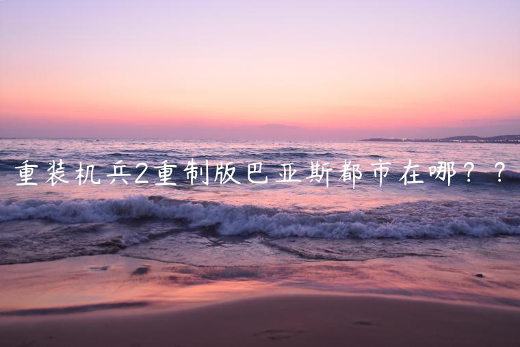 重装机兵2重制版巴亚斯都市在哪？？