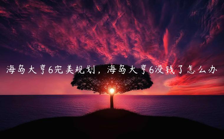 海岛大亨6完美规划，海岛大亨6没钱了怎么办