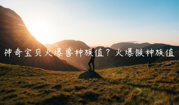 神奇宝贝火爆兽种族值？火爆猴种族值