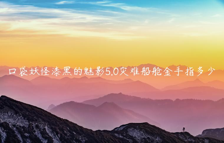 口袋妖怪漆黑的魅影5.0灾难船舱金手指多少