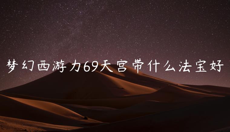 梦幻西游力69天宫带什么法宝好