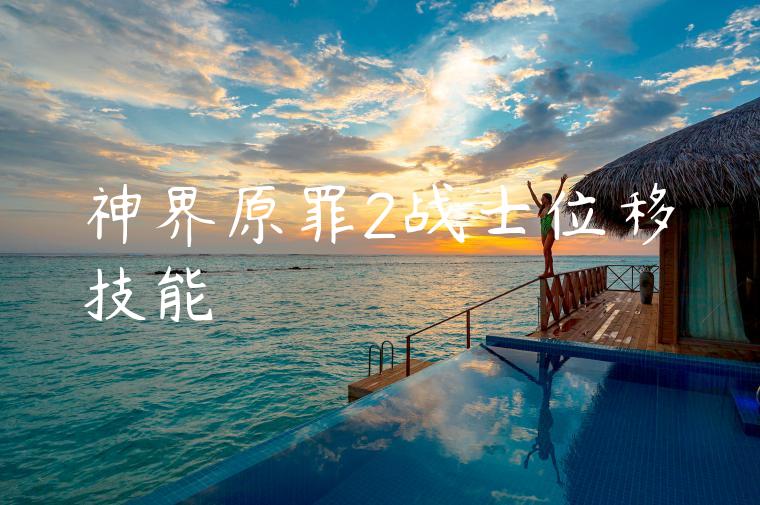 神界原罪2战士位移技能