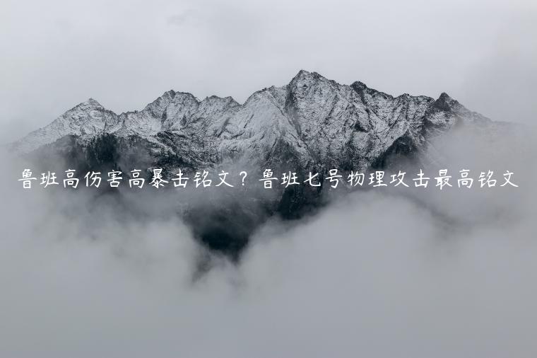 鲁班高伤害高暴击铭文？鲁班七号物理攻击最高铭文