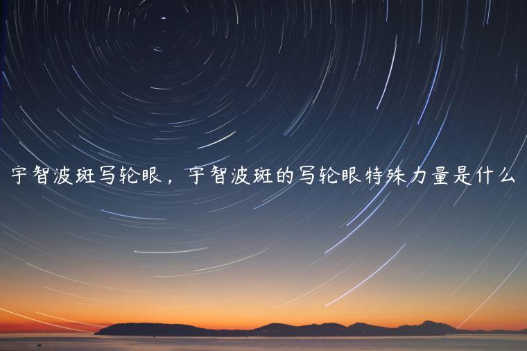 宇智波斑写轮眼，宇智波斑的写轮眼特殊力量是什么