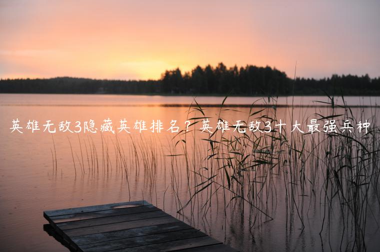 英雄无敌3隐藏英雄排名？英雄无敌3十大最强兵种