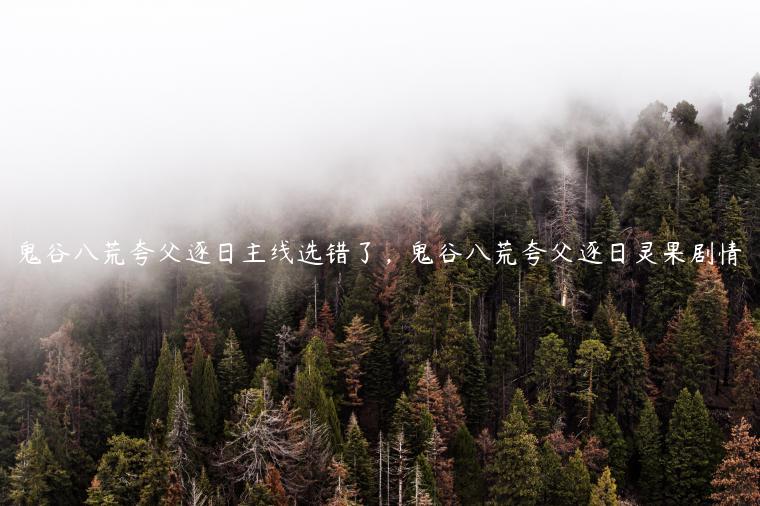 鬼谷八荒夸父逐日主线选错了，鬼谷八荒夸父逐日灵果剧情