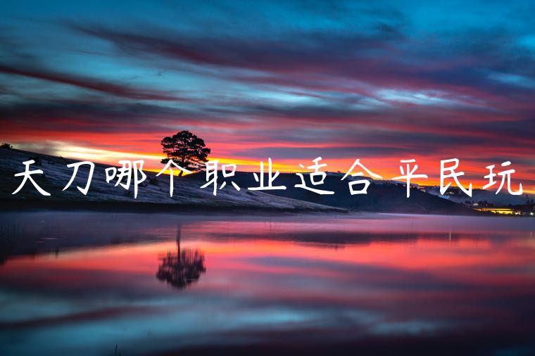 天刀哪个职业适合平民玩