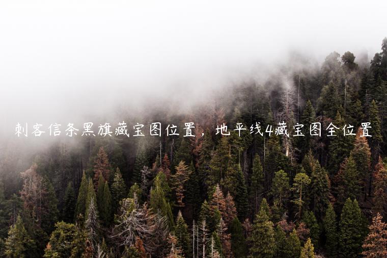 刺客信条黑旗藏宝图位置，地平线4藏宝图全位置