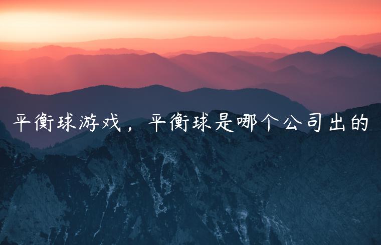 平衡球游戏，平衡球是哪个公司出的