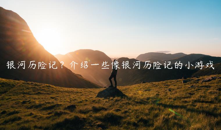 银河历险记？介绍一些像银河历险记的小游戏