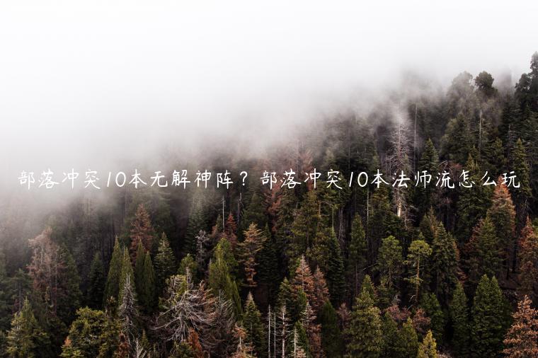 部落冲突10本无解神阵？部落冲突10本法师流怎么玩
