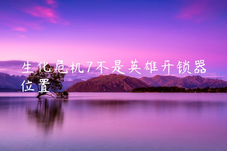 生化危机7不是英雄开锁器位置