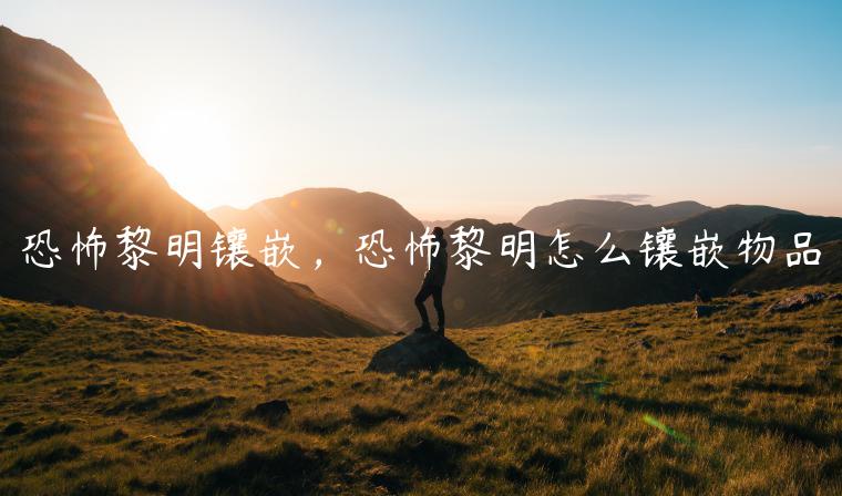 恐怖黎明镶嵌，恐怖黎明怎么镶嵌物品