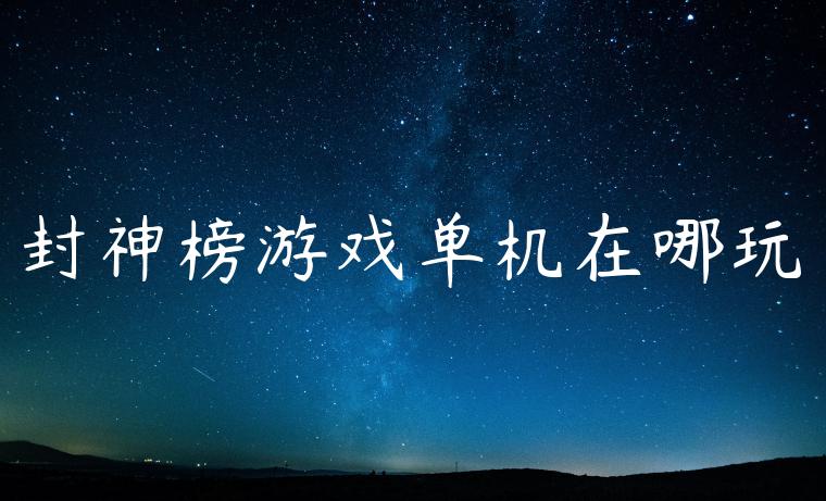 封神榜游戏单机在哪玩
