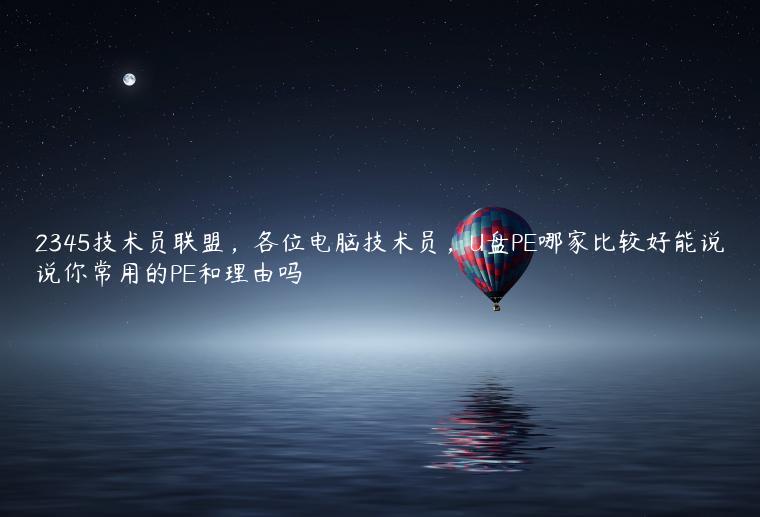 2345技术员联盟，各位电脑技术员，U盘PE哪家比较好能说说你常用的PE和理由吗