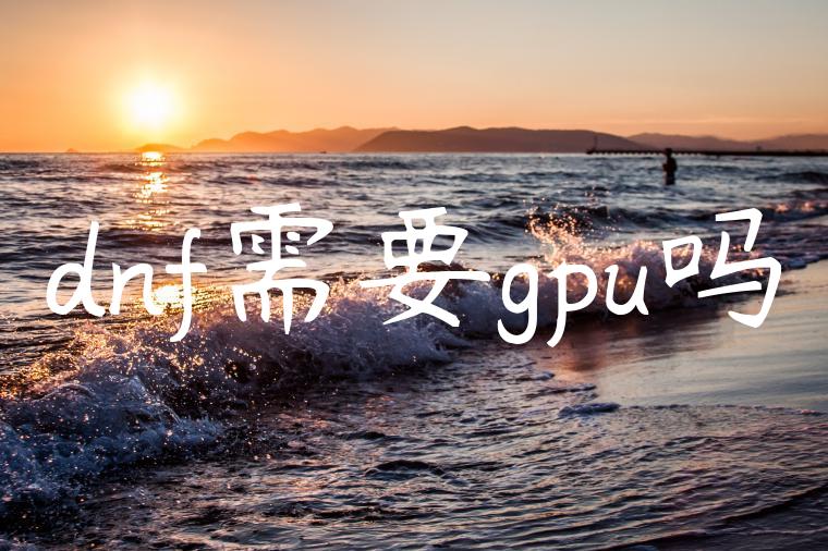 dnf需要gpu吗
