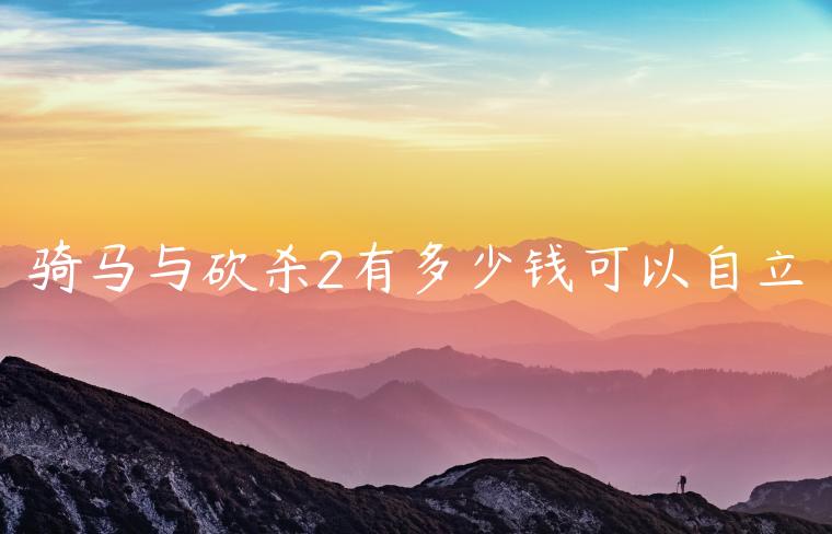 骑马与砍杀2有多少钱可以自立