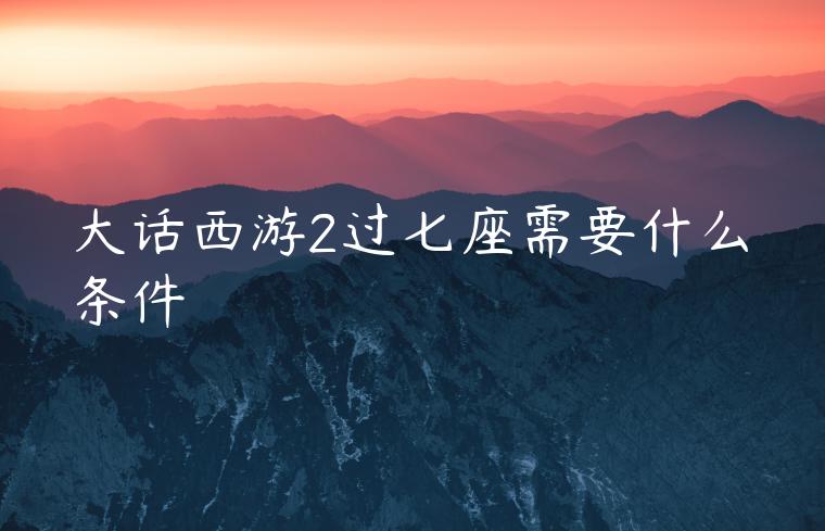 大话西游2过七座需要什么条件