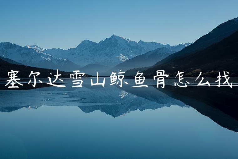 塞尔达雪山鲸鱼骨怎么找