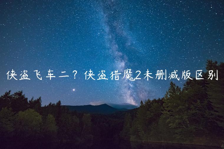 侠盗飞车二？侠盗猎魔2未删减版区别
