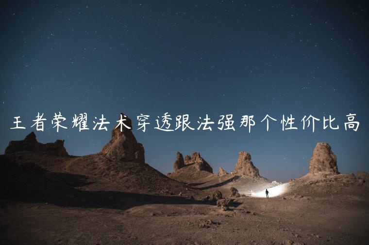 王者荣耀法术穿透跟法强那个性价比高