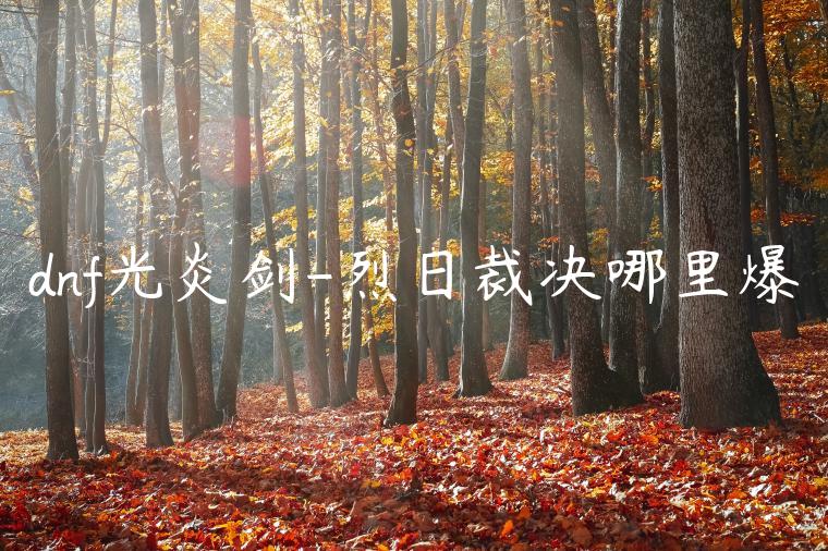 dnf光炎剑-烈日裁决哪里爆