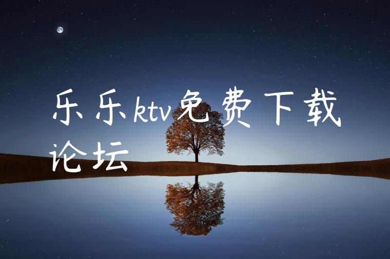 乐乐ktv免费下载论坛
