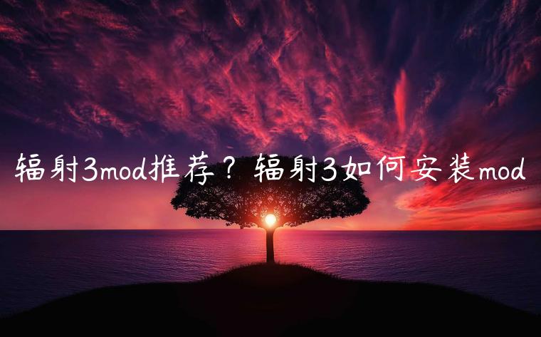 辐射3mod推荐？辐射3如何安装mod