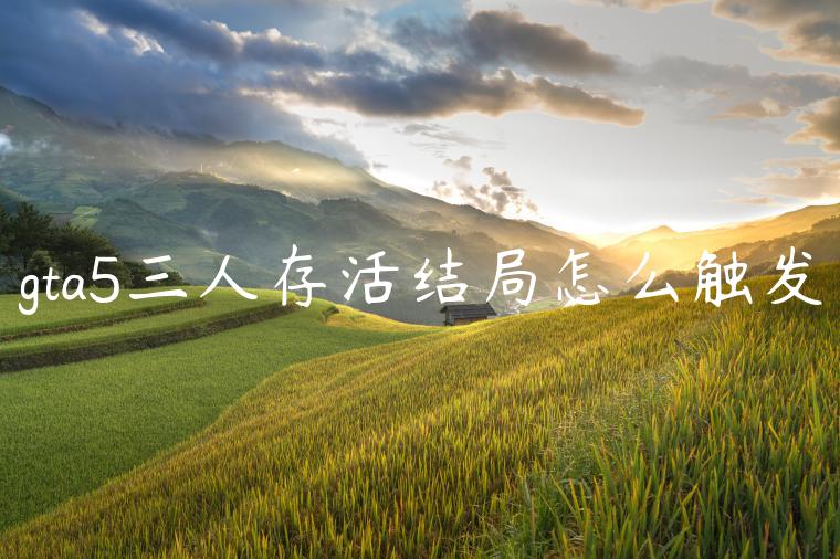gta5三人存活结局怎么触发