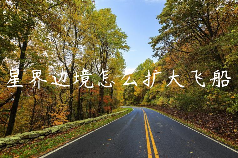星界边境怎么扩大飞船