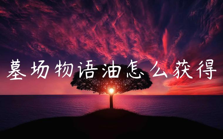 墓场物语油怎么获得