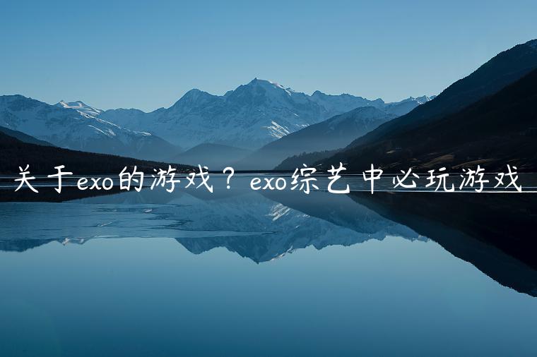 关于exo的游戏？exo综艺中必玩游戏