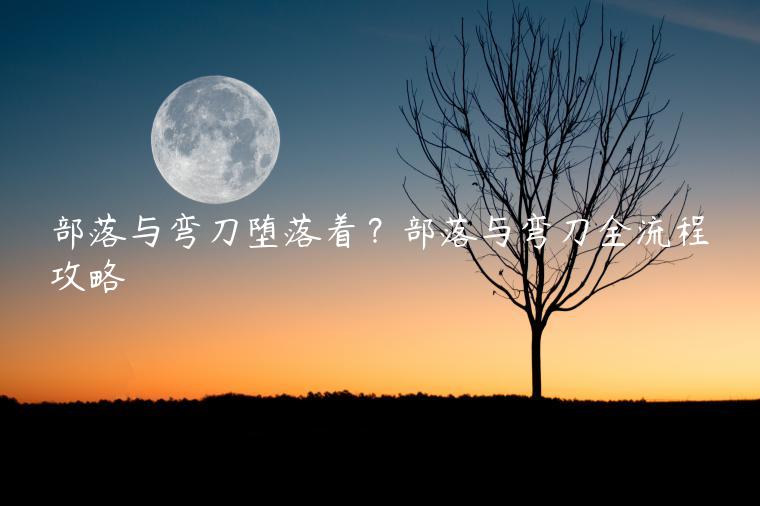 部落与弯刀堕落着？部落与弯刀全流程攻略