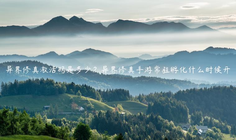 异界修真激活码是多少？异界修真手游常驻孵化什么时候开