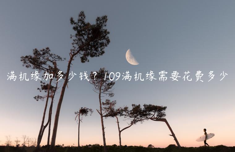 满机缘加多少钱？109满机缘需要花费多少