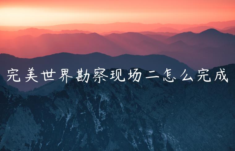 完美世界勘察现场二怎么完成