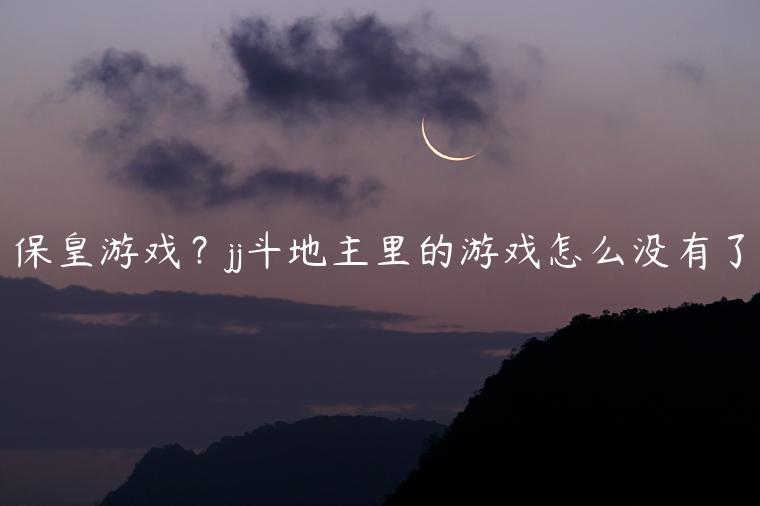 保皇游戏？jj斗地主里的游戏怎么没有了