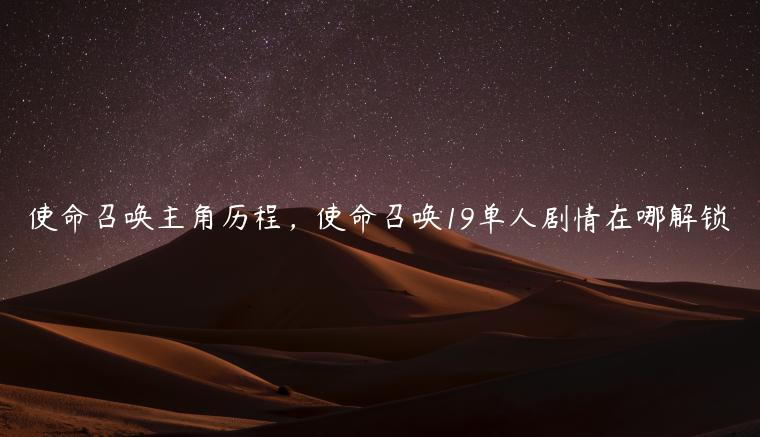 使命召唤主角历程，使命召唤19单人剧情在哪解锁