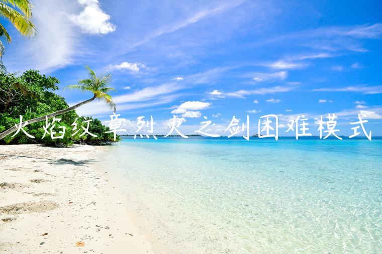 火焰纹章烈火之剑困难模式