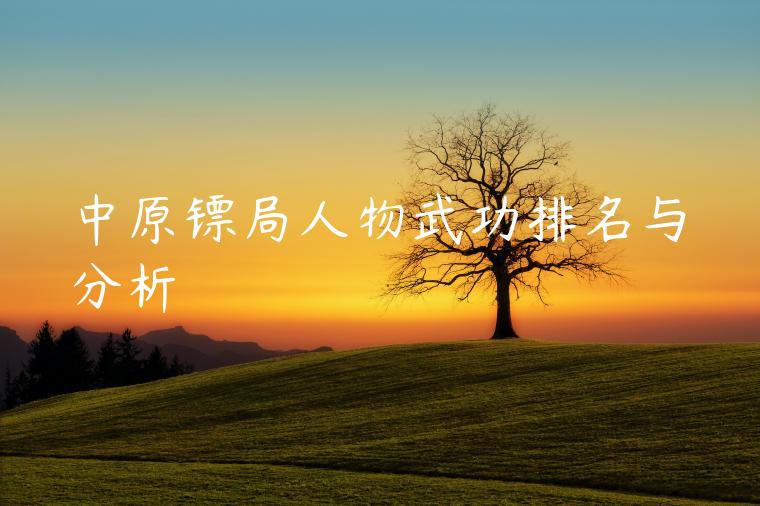 中原镖局人物武功排名与分析