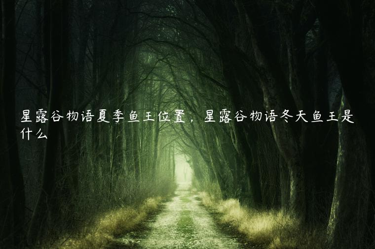 星露谷物语夏季鱼王位置，星露谷物语冬天鱼王是什么