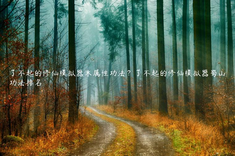 了不起的修仙模拟器木属性功法？了不起的修仙模拟器蜀山功法排名
