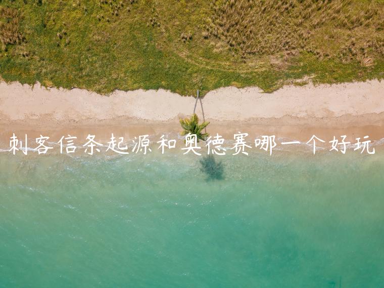 刺客信条起源和奥德赛哪一个好玩