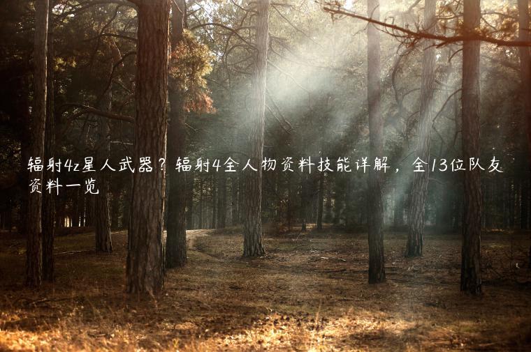 辐射4z星人武器？辐射4全人物资料技能详解，全13位队友资料一览